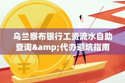 乌兰察布银行工资流水自助查询&代办避坑指南｜全网最全攻略