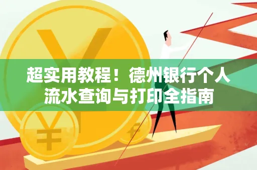 超实用教程！德州银行个人流水查询与打印全指南