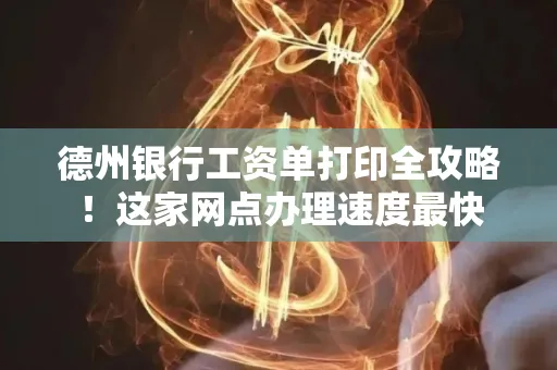 德州银行工资单打印全攻略！这家网点办理速度最快