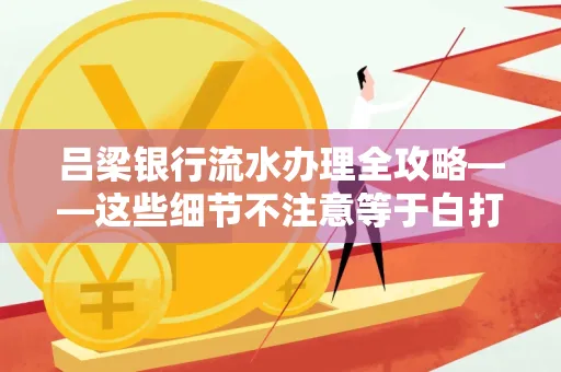 吕梁银行流水办理全攻略——这些细节不注意等于白打
