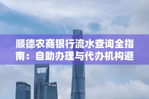 顺德农商银行流水查询全指南：自助办理与代办机构避坑手册